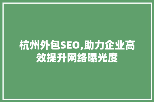 杭州外包SEO,助力企业高效提升网络曝光度