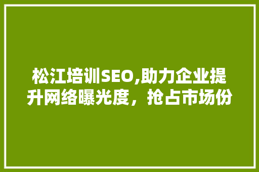 松江培训SEO,助力企业提升网络曝光度，抢占市场份额