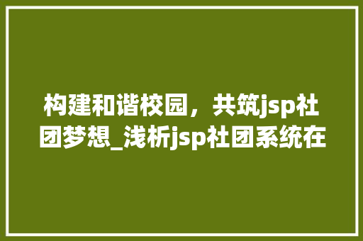 构建和谐校园，共筑jsp社团梦想_浅析jsp社团系统在校园文化建设中的作用