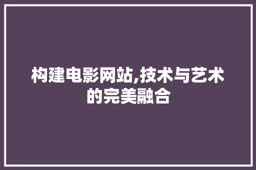 构建电影网站,技术与艺术的完美融合
