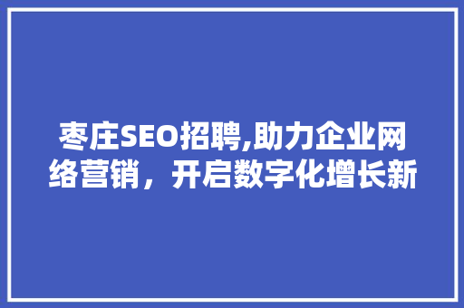 枣庄SEO招聘,助力企业网络营销，开启数字化增长新篇章