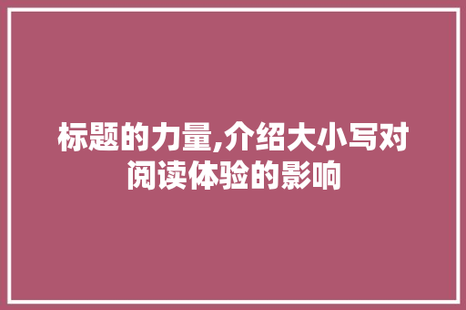 标题的力量,介绍大小写对阅读体验的影响