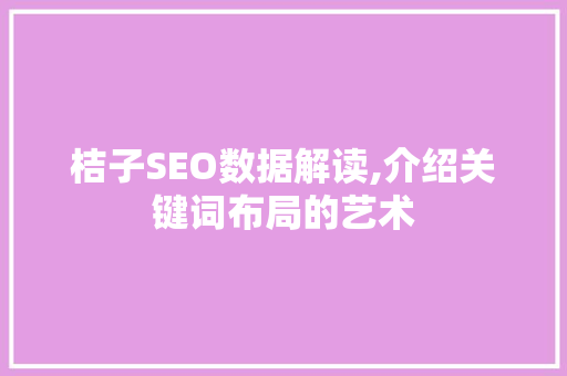 桔子SEO数据解读,介绍关键词布局的艺术