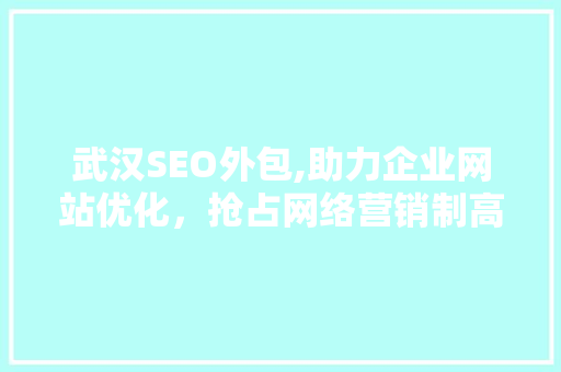 武汉SEO外包,助力企业网站优化，抢占网络营销制高点