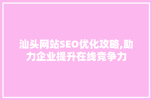 汕头网站SEO优化攻略,助力企业提升在线竞争力