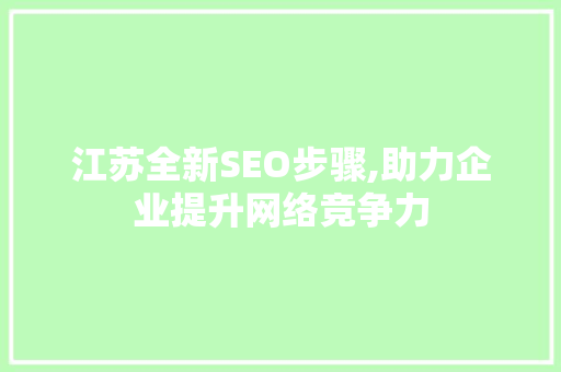 江苏全新SEO步骤,助力企业提升网络竞争力