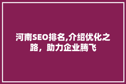 河南SEO排名,介绍优化之路，助力企业腾飞