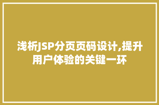 浅析JSP分页页码设计,提升用户体验的关键一环