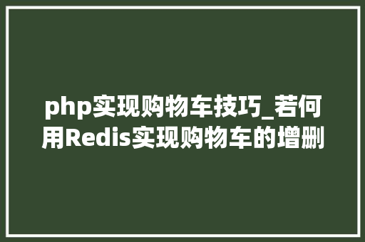 php实现购物车技巧_若何用Redis实现购物车的增删改和清空