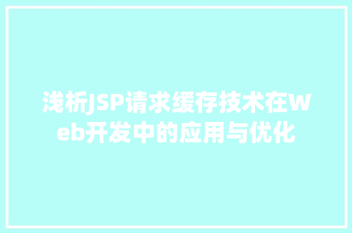 浅析JSP请求缓存技术在Web开发中的应用与优化