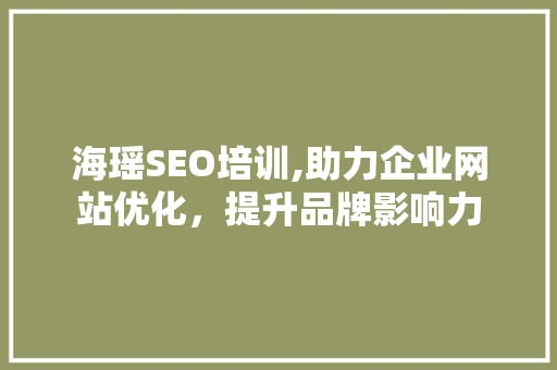 海瑶SEO培训,助力企业网站优化，提升品牌影响力