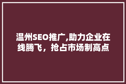 温州SEO推广,助力企业在线腾飞，抢占市场制高点