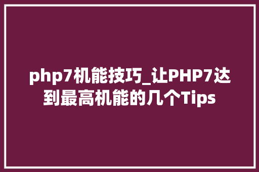 php7机能技巧_让PHP7达到最高机能的几个Tips