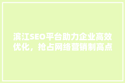 滨江SEO平台助力企业高效优化，抢占网络营销制高点