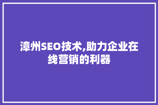 漳州SEO技术,助力企业在线营销的利器