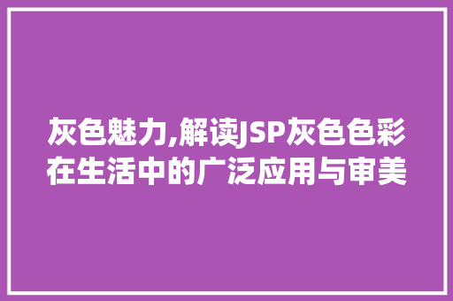 灰色魅力,解读JSP灰色色彩在生活中的广泛应用与审美价值