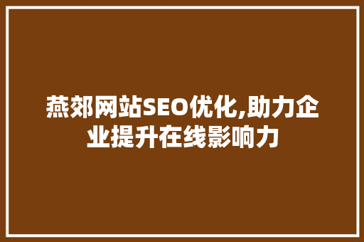 燕郊网站SEO优化,助力企业提升在线影响力