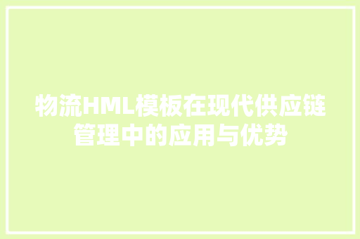 物流HML模板在现代供应链管理中的应用与优势