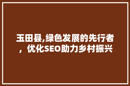 玉田县,绿色发展的先行者，优化SEO助力乡村振兴