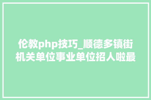 伦教php技巧_顺德多镇街机关单位事业单位招人啦最高年薪不低于25万