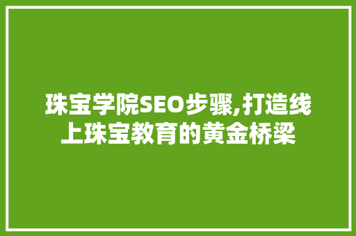 珠宝学院SEO步骤,打造线上珠宝教育的黄金桥梁