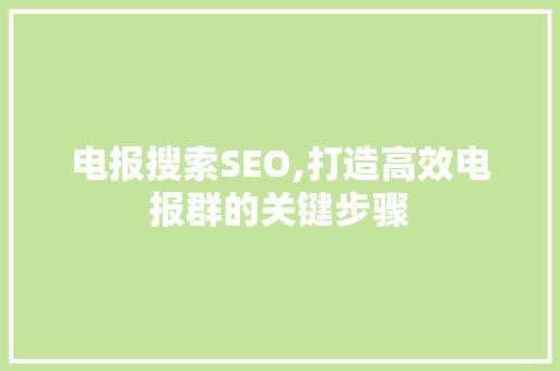 电报搜索SEO,打造高效电报群的关键步骤