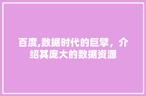 百度,数据时代的巨擘，介绍其庞大的数据资源