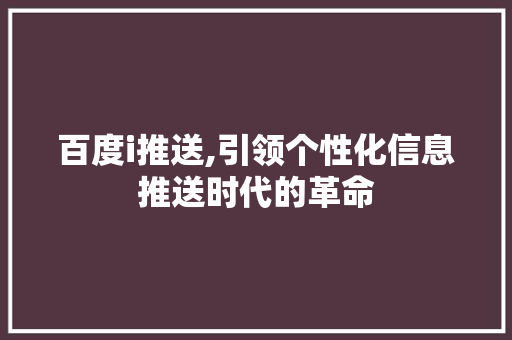 百度i推送,引领个性化信息推送时代的革命