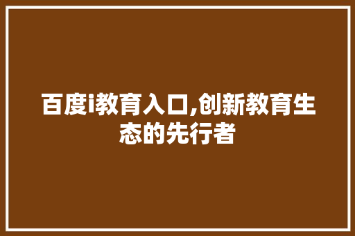 百度i教育入口,创新教育生态的先行者