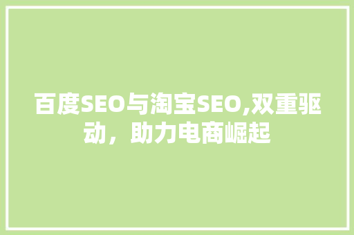 百度SEO与淘宝SEO,双重驱动，助力电商崛起