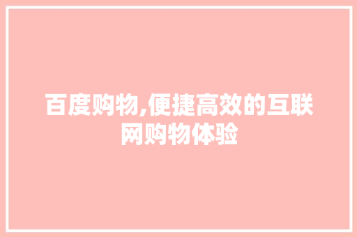 百度购物,便捷高效的互联网购物体验