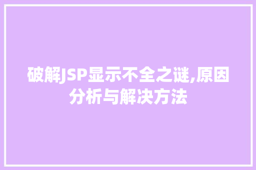 破解JSP显示不全之谜,原因分析与解决方法