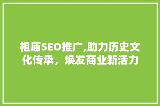 祖庙SEO推广,助力历史文化传承，焕发商业新活力