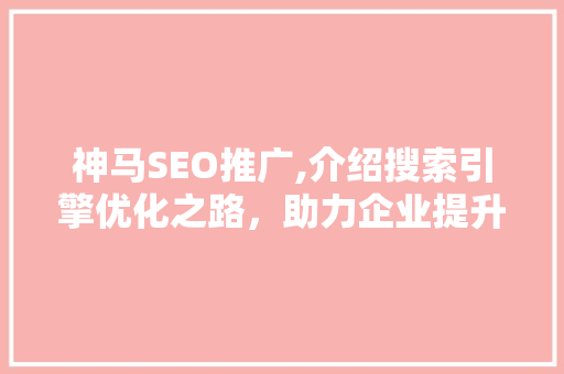 神马SEO推广,介绍搜索引擎优化之路，助力企业提升网络竞争力