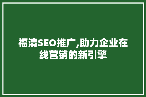 福清SEO推广,助力企业在线营销的新引擎