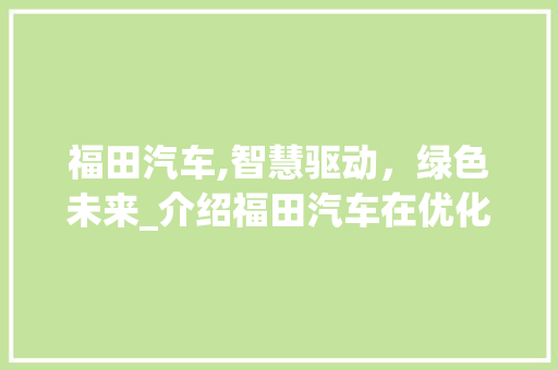 福田汽车,智慧驱动，绿色未来_介绍福田汽车在优化SEO领域的卓越表现