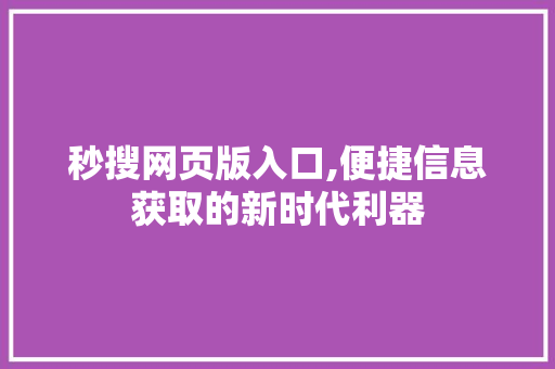 秒搜网页版入口,便捷信息获取的新时代利器