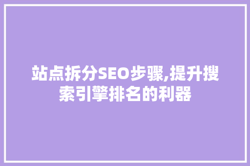 站点拆分SEO步骤,提升搜索引擎排名的利器
