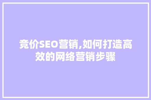 竞价SEO营销,如何打造高效的网络营销步骤