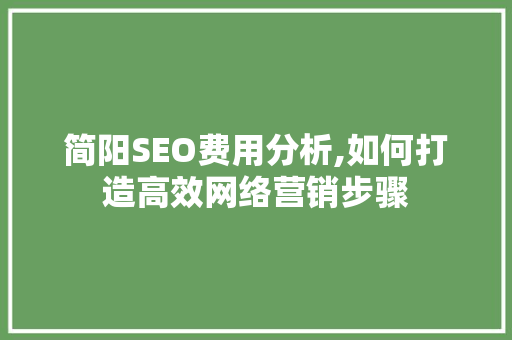 简阳SEO费用分析,如何打造高效网络营销步骤