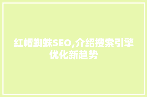 红帽蜘蛛SEO,介绍搜索引擎优化新趋势