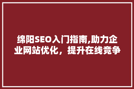 绵阳SEO入门指南,助力企业网站优化，提升在线竞争力