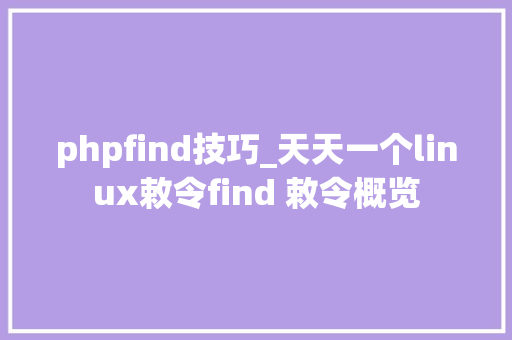 phpfind技巧_天天一个linux敕令find 敕令概览