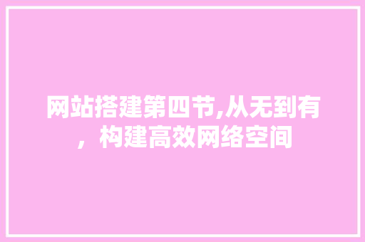 网站搭建第四节,从无到有，构建高效网络空间