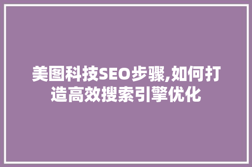 美图科技SEO步骤,如何打造高效搜索引擎优化