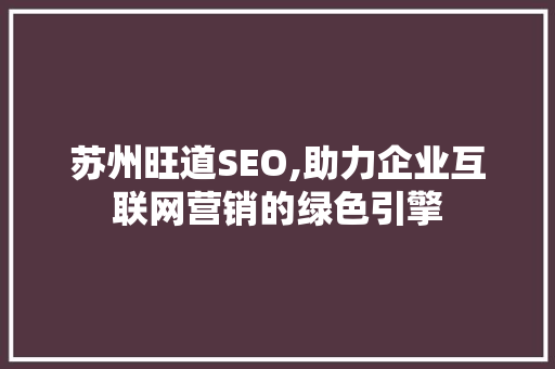 苏州旺道SEO,助力企业互联网营销的绿色引擎
