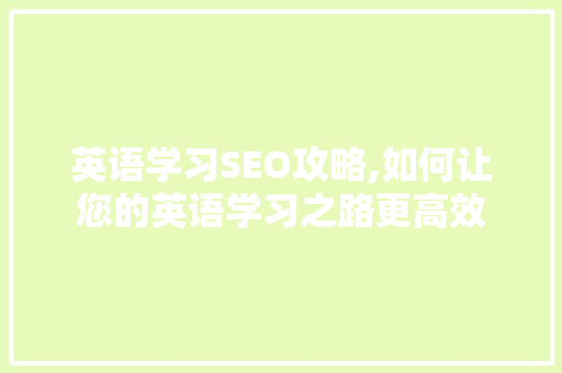 英语学习SEO攻略,如何让您的英语学习之路更高效