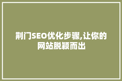 荆门SEO优化步骤,让你的网站脱颖而出