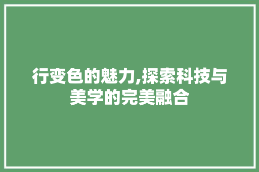 行变色的魅力,探索科技与美学的完美融合