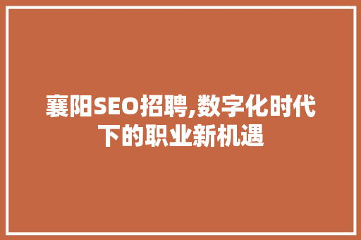 襄阳SEO招聘,数字化时代下的职业新机遇
